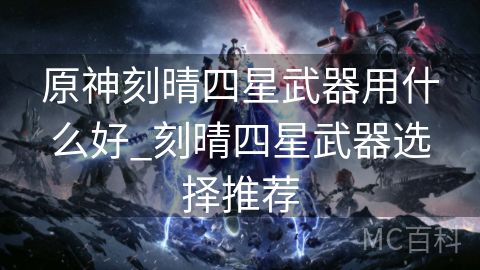 原神刻晴四星武器用什么好_刻晴四星武器选择推荐