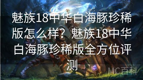 魅族18中华白海豚珍稀版怎么样？魅族18中华白海豚珍稀版全方位评测