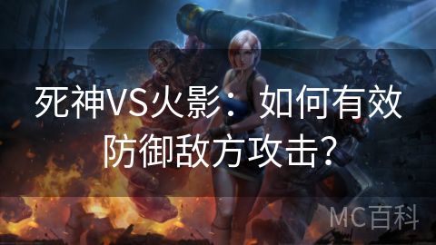 死神VS火影：如何有效防御敌方攻击？