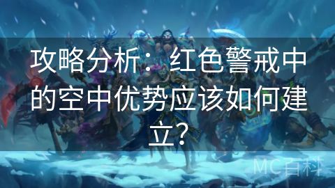 攻略分析：红色警戒中的空中优势应该如何建立？