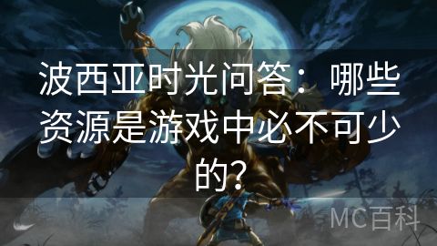 波西亚时光问答：哪些资源是游戏中必不可少的？