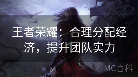 王者荣耀：合理分配经济，提升团队实力