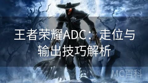 王者荣耀ADC：走位与输出技巧解析