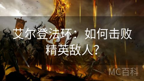 艾尔登法环：如何击败精英敌人？