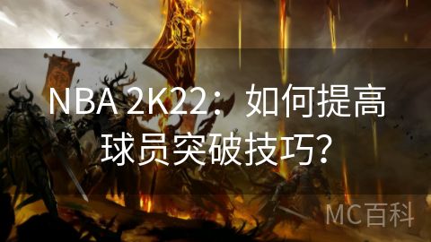 NBA 2K22：如何提高球员突破技巧？