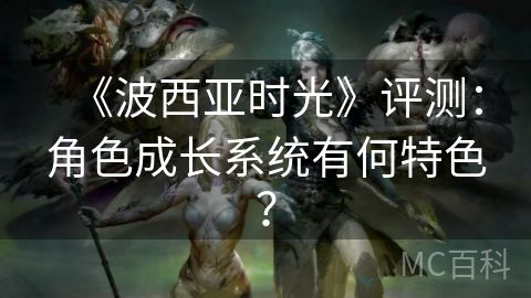 《波西亚时光》评测：角色成长系统有何特色？