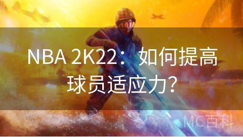 NBA 2K22：如何提高球员适应力？