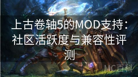 上古卷轴5的MOD支持：社区活跃度与兼容性评测