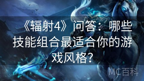 《辐射4》问答：哪些技能组合最适合你的游戏风格？