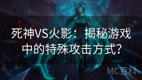 死神VS火影：揭秘游戏中的特殊攻击方式？