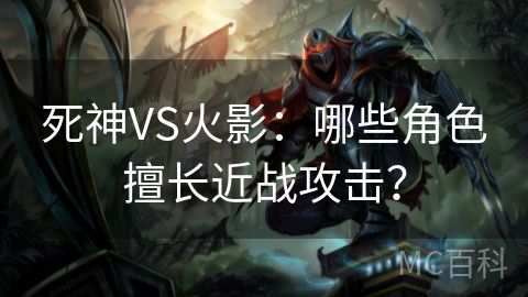 死神VS火影：哪些角色擅长近战攻击？