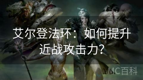 艾尔登法环：如何提升近战攻击力？