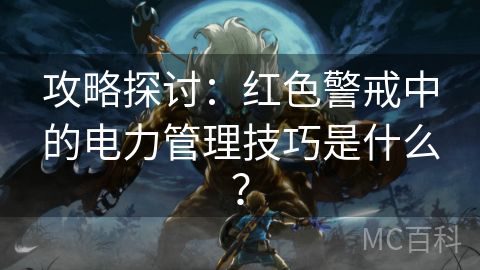 攻略探讨：红色警戒中的电力管理技巧是什么？