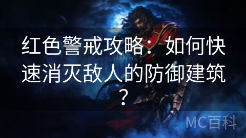 红色警戒攻略：如何快速消灭敌人的防御建筑？