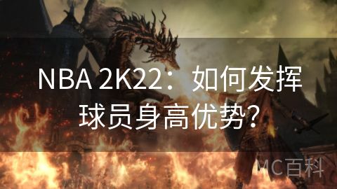 NBA 2K22：如何发挥球员身高优势？