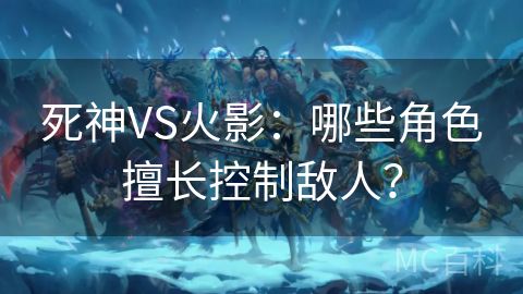 死神VS火影：哪些角色擅长控制敌人？